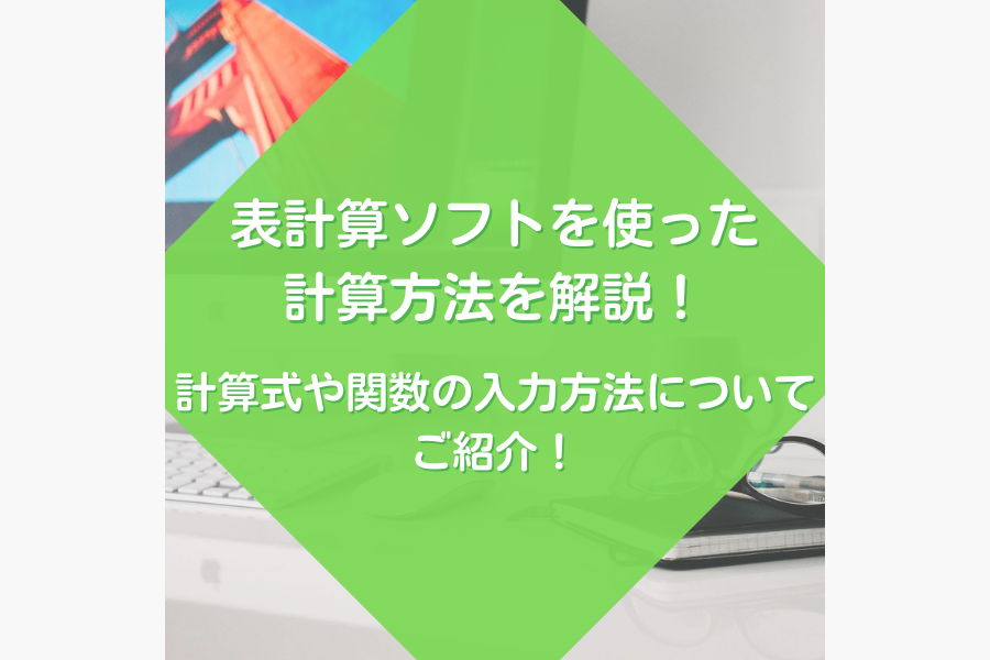 表計算ソフトを使った計算方法を解説！計算式や関数の入力方法についてご紹介
