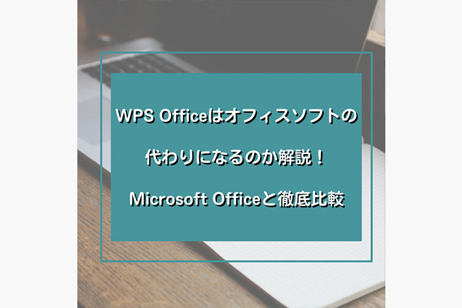 WPS Officeはオフィスソフトの代わりになるのか解説！Microsoft Officeと徹底比較