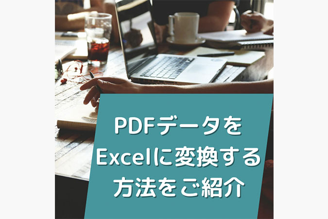 PDFデータをExcelに変換するおすすめの方法をご紹介