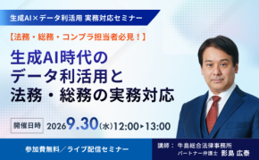 【9月30日開催無料セミナー】生成AI時代のデータ利活用と法務・総務の実務対応