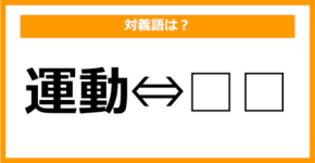 【対義語クイズ】「運動」の対義語は何でしょう?(第7問)