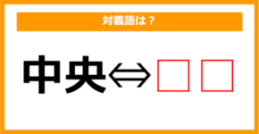 【対義語クイズ】「中央」の対義語は何でしょう？（第130問）