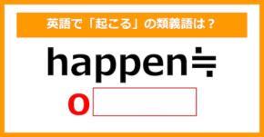 【類義語クイズ】「happen（起こる）」の類義語は何でしょう？（第148問）