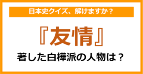 【日本史】『友情』を著した人物は誰でしょう？（第71問）