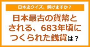 【日本史】日本最古の貨幣とされる、683年頃につくられた銭貨といえば？（第105問）