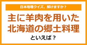 【日本地理】主に羊肉を用いた北海道の郷土料理といえば？（第198問）