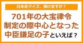【日本史】701年の大宝律令制定の際、中心となった中臣鎌足の子といえば？（第106問）