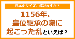 【日本史】1156年、皇位継承の際に起こった乱といえば？（第108問）