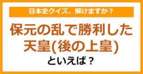 【日本史】保元の乱で勝利した天皇（後の上皇）といえば？（第110問）