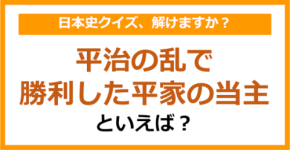 【日本史】平治の乱で勝利した平家の当主といえば？（第111問）