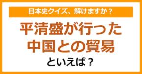 【日本史】平清盛が行った中国との貿易といえば？（第112問）