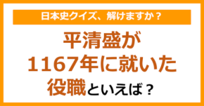 【日本史】平清盛が1167年に就いた役職といえば？（第113問）