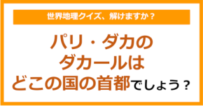 【世界地理】パリ・ダカのダカールはどこの国の首都でしょう？（第353問）