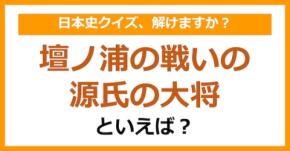 【日本史】壇ノ浦の戦いの源氏の大将といえば？（第118問）