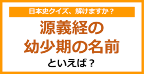 【日本史】源義経の幼少期の名前といえば？（第119問）