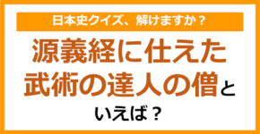 【日本史】源義経に仕えた武術の達人の僧といえば？（第120問）