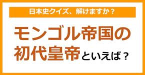 【日本史】モンゴル帝国の初代皇帝といえば？（第123問）