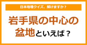 【日本地理】岩手県の中心の盆地といえば？（第218問）