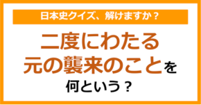 【日本史】二度にわたる元の襲来のことを何という？（第125問）