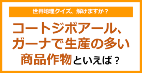 【世界地理】コートジボアール、ガーナで生産の多い商品作物といえば？（第364問）