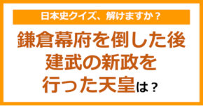 【日本史】鎌倉幕府を倒した後、建武の新政を行った天皇は？（第129問）
