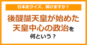 【日本史】後醍醐天皇が始めた、天皇中心の政治を何という？（第131問）