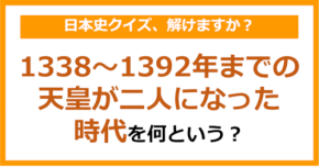 【日本史】1338～1392年までの天皇が二人になった時代を何という？（第133問）