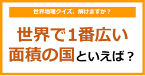 【世界地理】世界で1番広い面積の国といえば？（第371問）