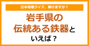 【日本地理】岩手県の伝統ある鉄器といえば？（第228問）