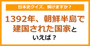 【日本史】1392年、朝鮮半島で建国された国家といえば？（第135問）