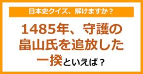 【日本史】1485年、守護の畠山氏を追放した一揆といえば?(第146問)