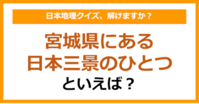 【日本地理】宮城県にある日本三景のひとつといえば?(第240問)