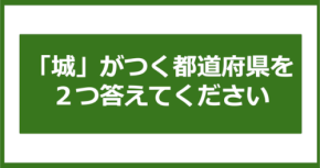 【都道府県クイズ】「城」がつく都道府県2つ、わかりますか？