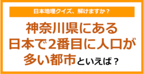 【日本地理】神奈川県にある日本で2番目に人口が多い都市といえば?(第244問)