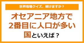 【世界地理】オセアニア地方で2番目に人口が多い国といえば?(第391問)