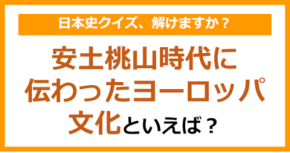 【日本史】安土桃山時代に伝わったヨーロッパ文化といえば?(第154問)