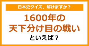 【日本史】1600年の天下分け目の戦いといえば?(第155問)