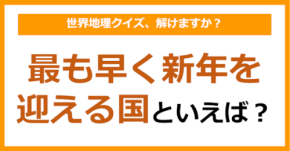 【世界地理】最も早く新年を迎える国といえば?(第394問)