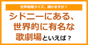 【世界地理】シドニーにある、世界的に有名な歌劇場といえば？（第399問）