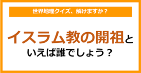 【世界地理】イスラム教の開祖といえば誰でしょう？（第401問）