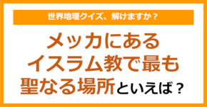 【世界地理】メッカにあるイスラム教で最も聖なる場所といえば?(第404問)
