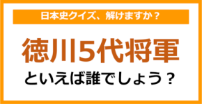【日本史】徳川5代将軍といえば誰でしょう?(第166問)
