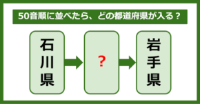 【都道府県クイズ】50音順に並べたら、どの都道府県が入る?