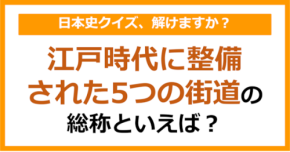 【日本史】江戸時代に整備された5つの街道の総称といえば？（第168問）