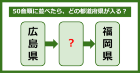 【都道府県クイズ】50音順に並べたら、どの都道府県が入る？