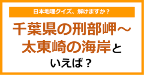 【日本地理】千葉県の刑部岬～太東崎の海岸といえば？（第264問）