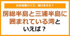 【日本地理】房総半島と三浦半島に囲まれている湾といえば?(第265問)