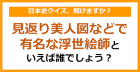 【日本史】見返り美人図などで有名な浮世絵師といえば誰でしょう?(第174問)