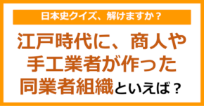 【日本史】江戸時代に、商人や手工業者が作った同業者組織といえば?(第175問)
