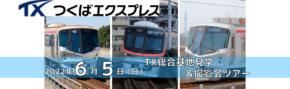 2022年6月5日（日）つくばエクスプレス×京成トラベル 初コラボツアー！『つくばエクスプレス ＴＸ総合基地見学＆撮影会ツアー』を開催します！